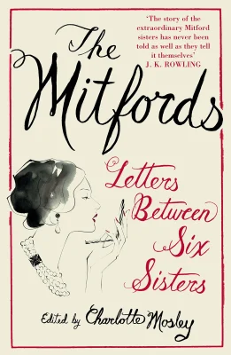 The Mitfords: Letters between Six Sisters: An unvarnished look at the correspondence between six notorious 20th century socialites