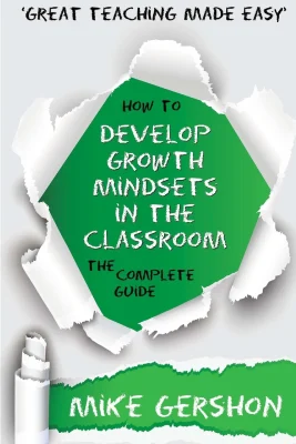 How to Develop Growth Mindsets in the Classroom: The Complete Guide: Volume 9 (The How to...Great Classroom Teaching Series)