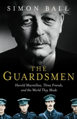 The Guardsmen: Harold Macmillan, Three Friends and the World they Made