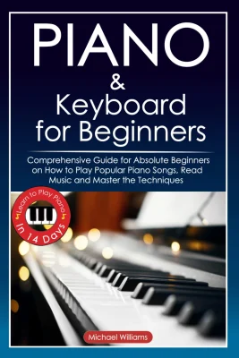 Piano and Keyboard for Beginners: Comprehensive Guide for Absolute Beginners on How to Play Popular Piano Songs, Read Music and Master the Techniques ... in 14 Days.: 1 (Learn to Play Instruments)