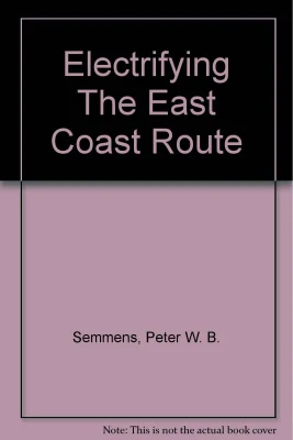 Electrifying the East Coast Route - the Making of Britains First 140mph Railwat
