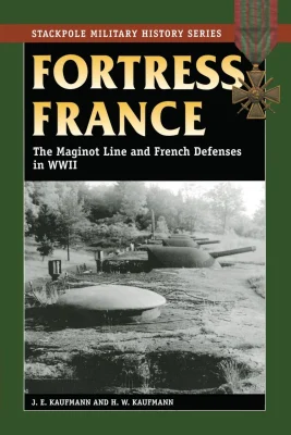 Fortress France: The Maginot Line and French Defenses in World War II (Stackpole Military History Series)