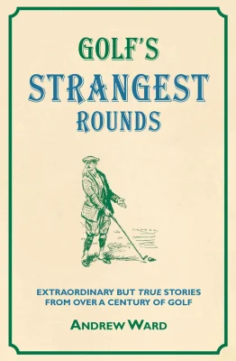 Golf's Strangest Rounds: Extraordinary but True Stories from over a Century of Golfing History