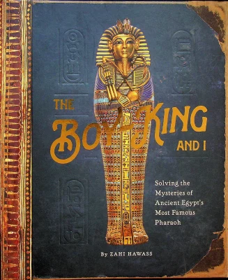 The Boy King and I - Solving the Mysteries of Ancient Egypt's Most Famous Pharaoh