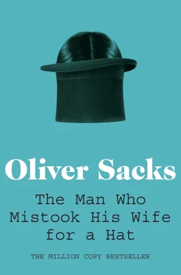 The Man Who Mistook His Wife for a Hat: a revealing exploration of the mysteries of the human mind (Picador Classic, 19)