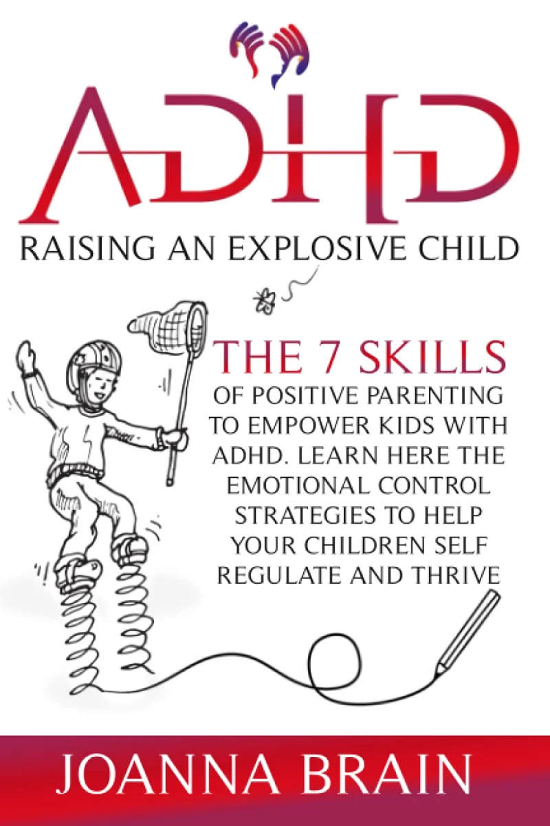 ADHD Raising an Explosive Child: The 7 Skills Of Positive Parenting To Empower Kids With ADHD. Learn Here The Emotional Control Strategies To Help Your Children Self Regulate and Thrive