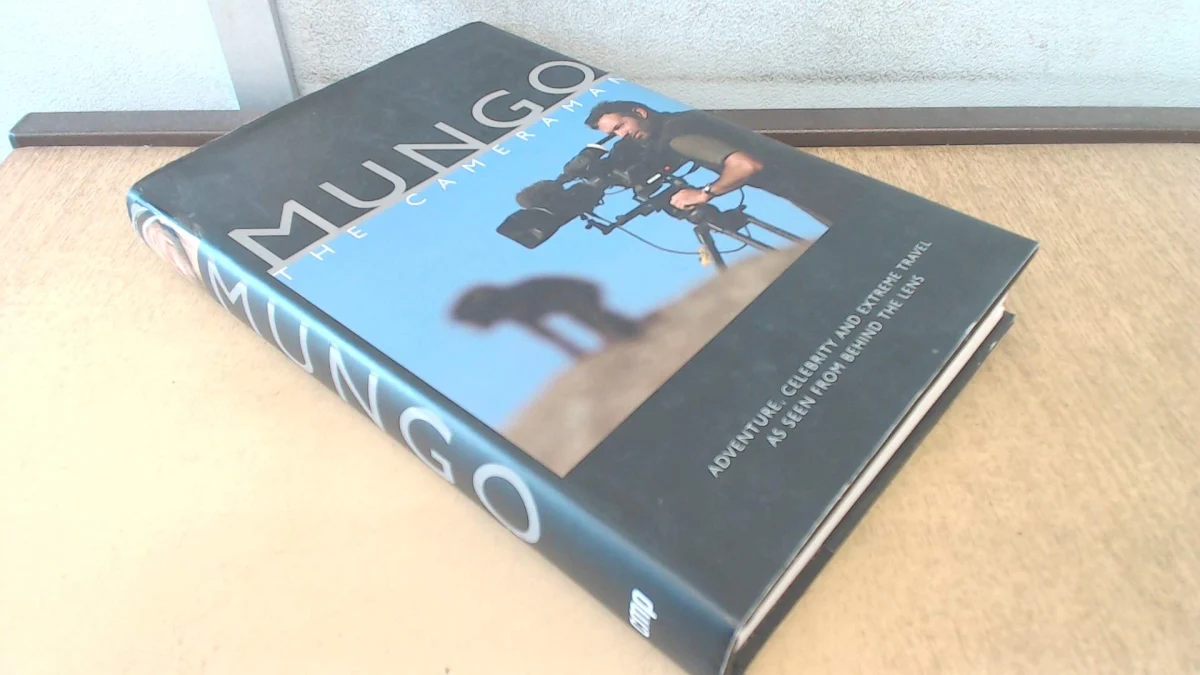 Mungo The Cameraman: Adventure, Celebrity and Extreme Travel as Seen from Behind the Lens
